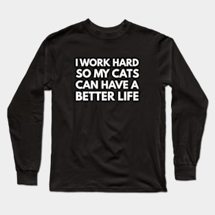 I Work Hard So My Cats Can Have A Better Life Long Sleeve T-Shirt